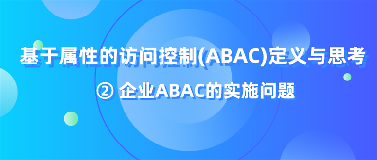 基于属性的访问控制（ABAC）定义与思考②企业ABAC的实施问题