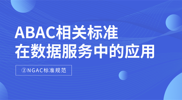 ABAC相关标准在数据服务中的应用——NGAC标准规范