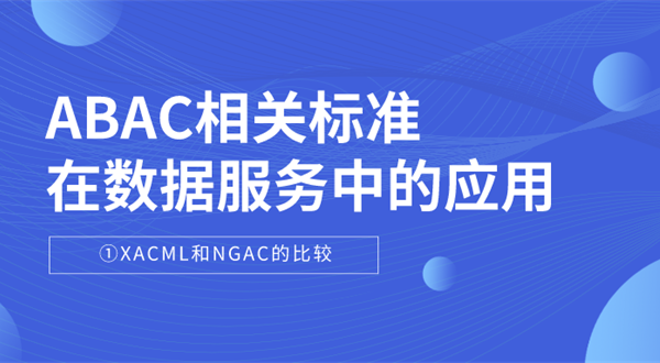 ABAC相关标准在数据服务中的应用—— ABAC概况和XACML规范 