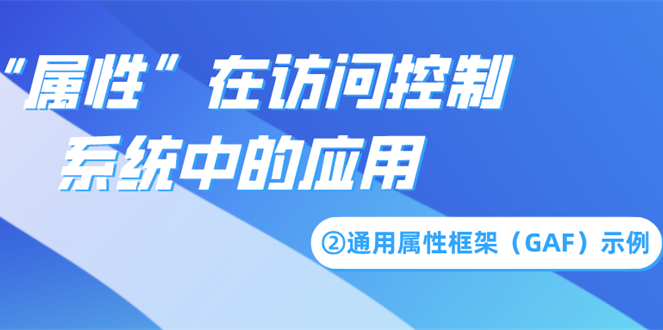 “属性”在访问控制系统中的应用——通用属性框架（GAF）示例